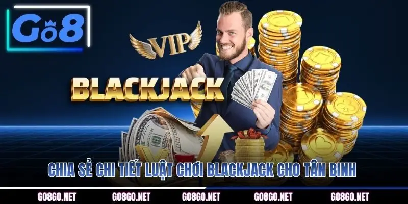 Chia sẻ chi tiết luật chơi Blackjack cho tân binh
