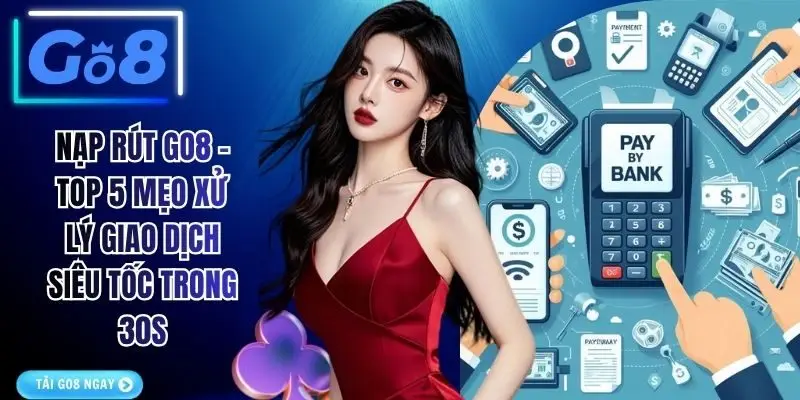 Nạp Rút GO8 - Top 5 Mẹo Xử Lý Giao Dịch Siêu Tốc Trong 30s