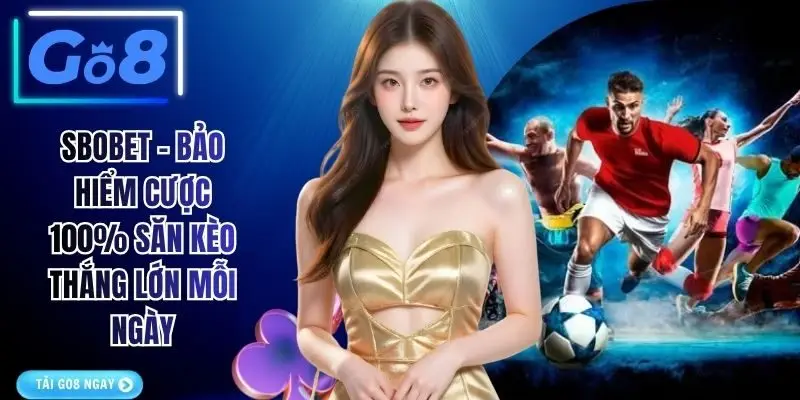 SBOBET - Bảo Hiểm Cược 100% Săn Kèo Thắng Lớn Mỗi Ngày