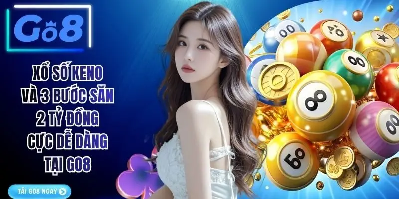 Xổ Số Keno Và 3 Bước Săn 2 Tỷ Đồng Cực Dễ Dàng Tại GO8
