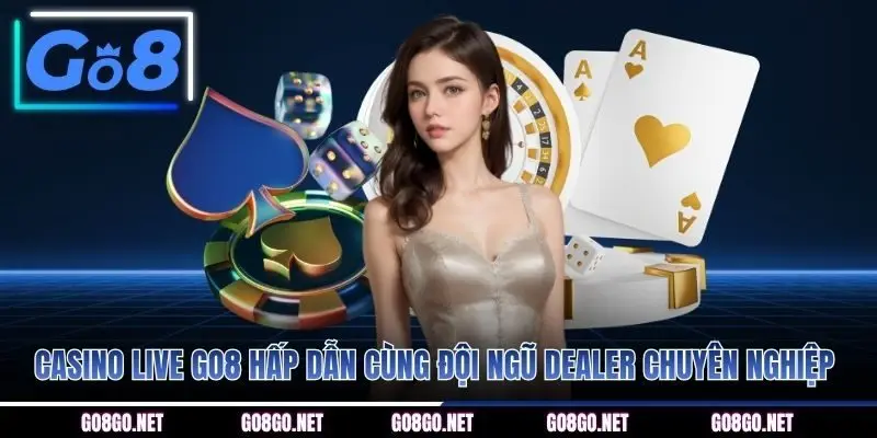 Casino Live GO8 hấp dẫn cùng đội ngũ dealer chuyên nghiệp
