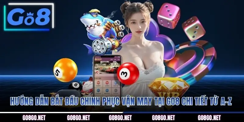 Hướng dẫn bắt đầu chinh phục vận may tại GO8 chi tiết từ A-Z